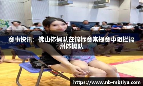 赛事快讯：佛山体操队在锦标赛常规赛中阻拦福州体操队