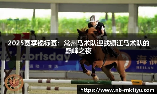 2025赛季锦标赛：常州马术队迎战镇江马术队的巅峰之夜