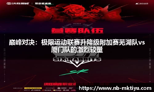 巅峰对决：极限运动联赛升降级附加赛芜湖队vs厦门队的激烈较量