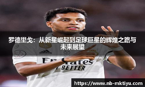 罗德里戈：从新星崛起到足球巨星的辉煌之路与未来展望